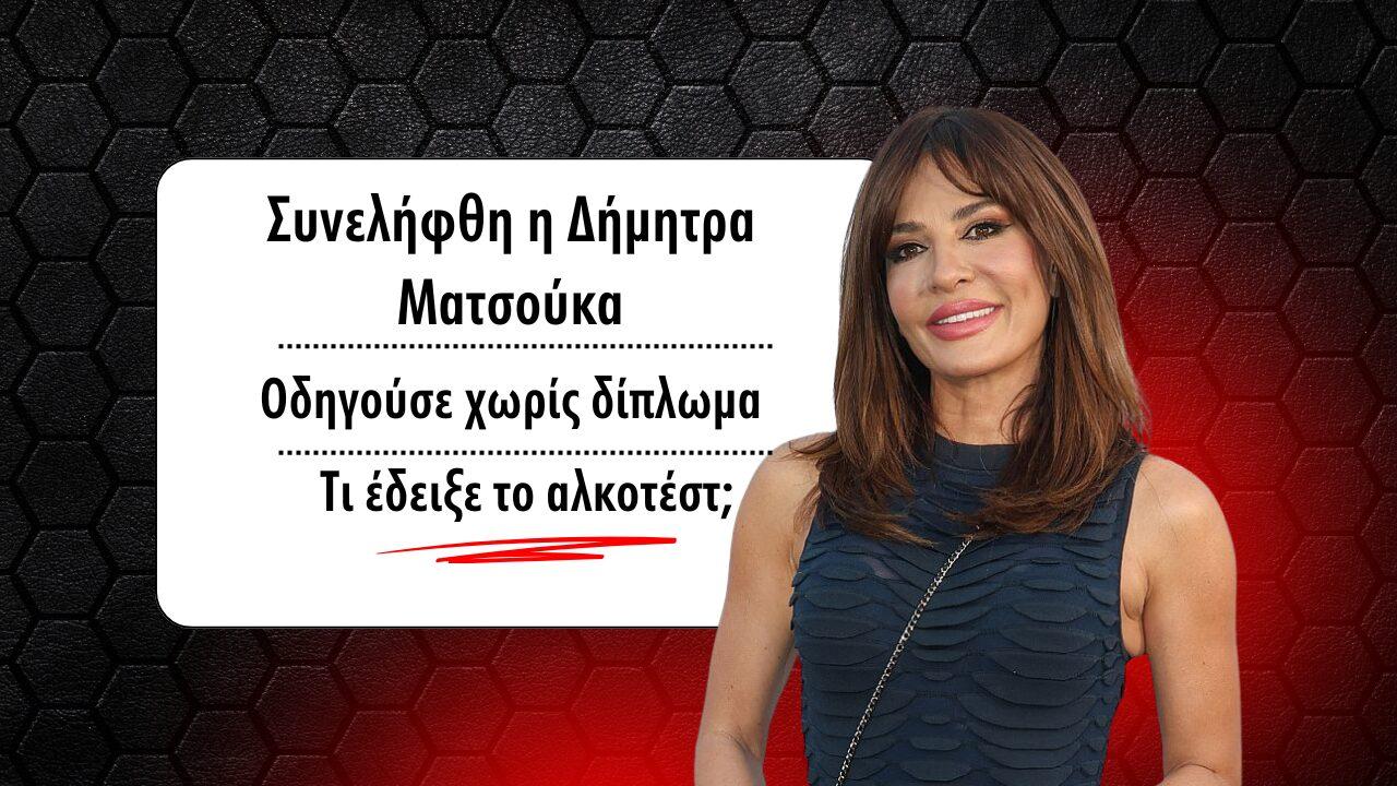 Δήμητρα Ματσούκα: Συνελήφθη να οδηγά χωρίς δίπλωμα! – Πάνω από το όριο και το αλκοτέστ