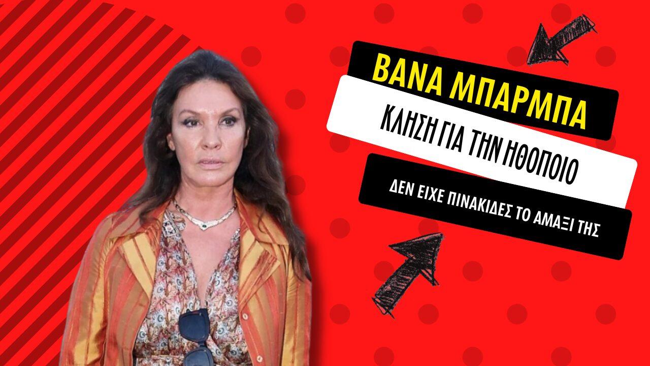 Βάνα Μπάρμπα: Κλήση στην ηθοποιό επειδή δεν είχε πινακίδες